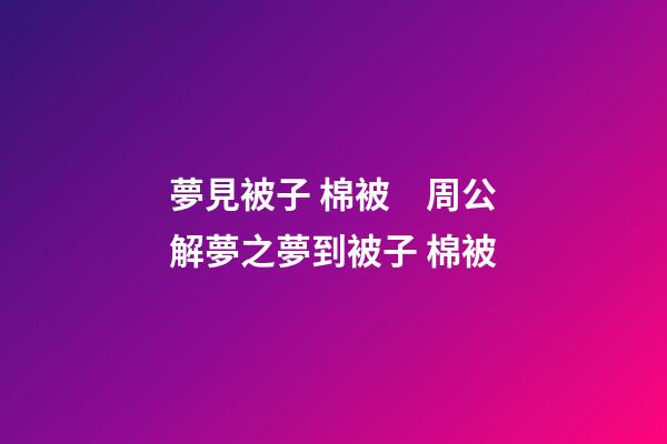 夢見被子 棉被　周公解夢之夢到被子 棉被